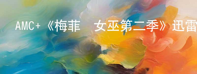 陳勇軍發布AMC+《梅菲爾女巫第二季》迅雷下載/在線觀看/百度云-魔幻/科幻-美劇天堂
